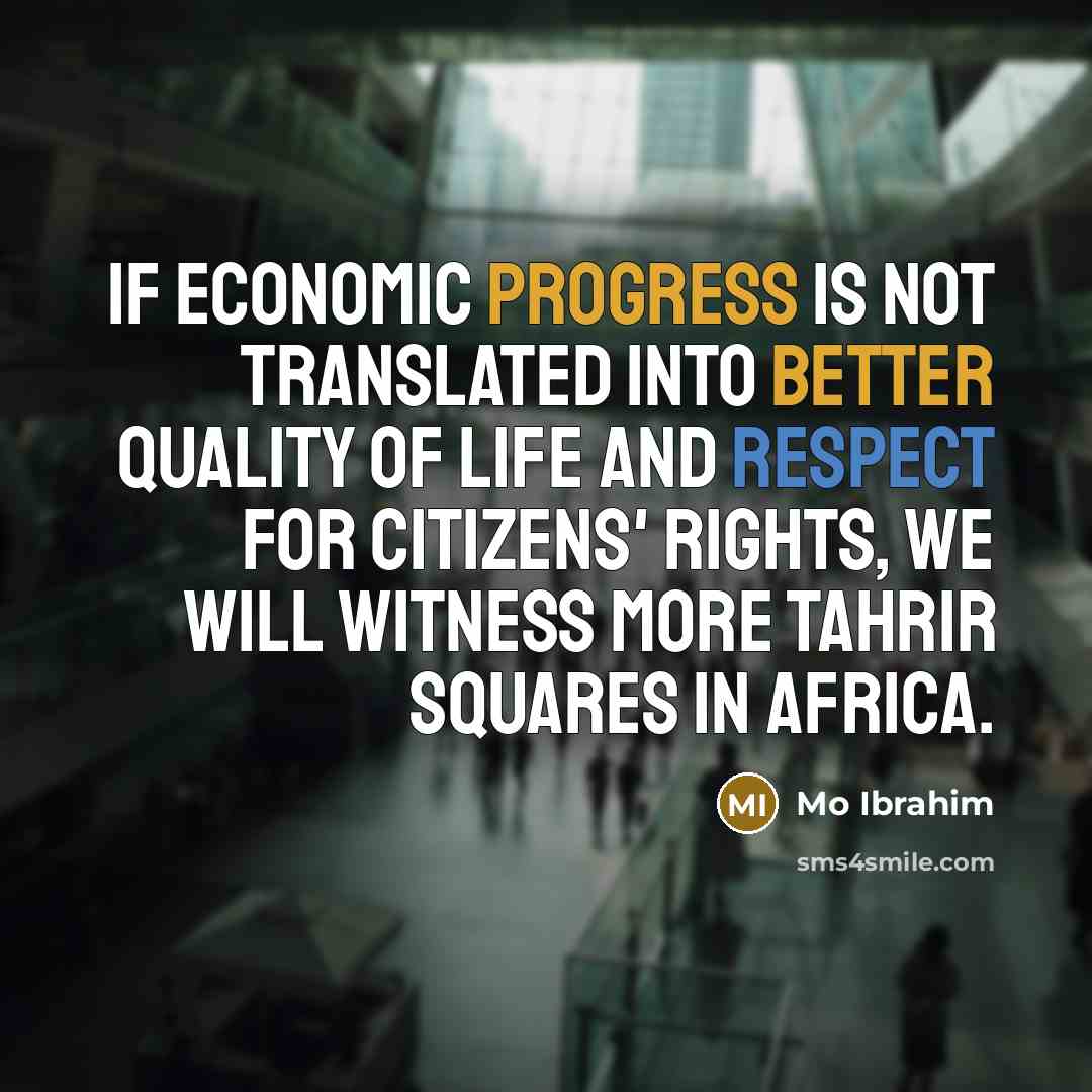 “If economic progress is not translated into better quality of life and respect for citizens' rights, we will witness more Tahrir Squares in Africa.” quote by Mo Ibrahim