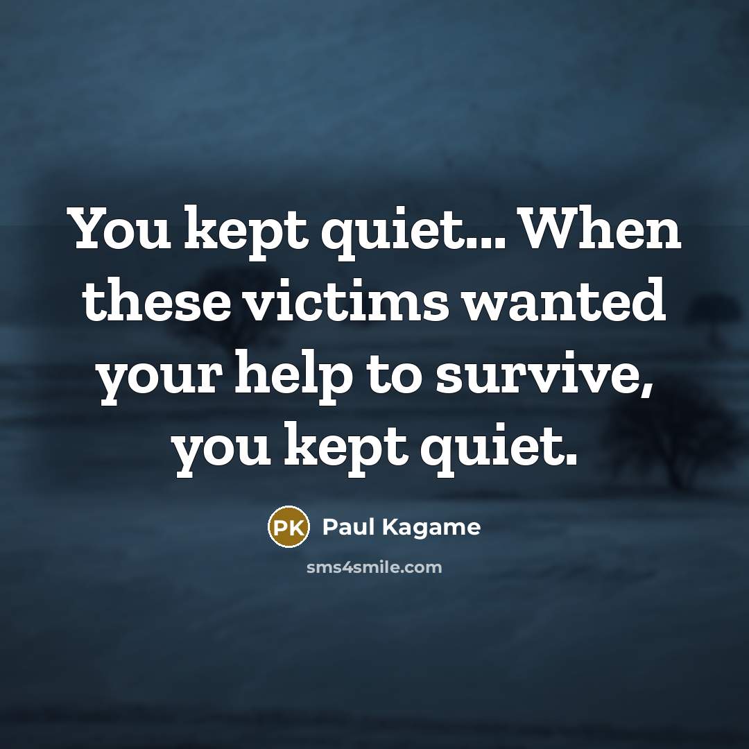 “You kept quiet... When these victims wanted your help to survive, you kept quiet.” quote by Paul Kagame