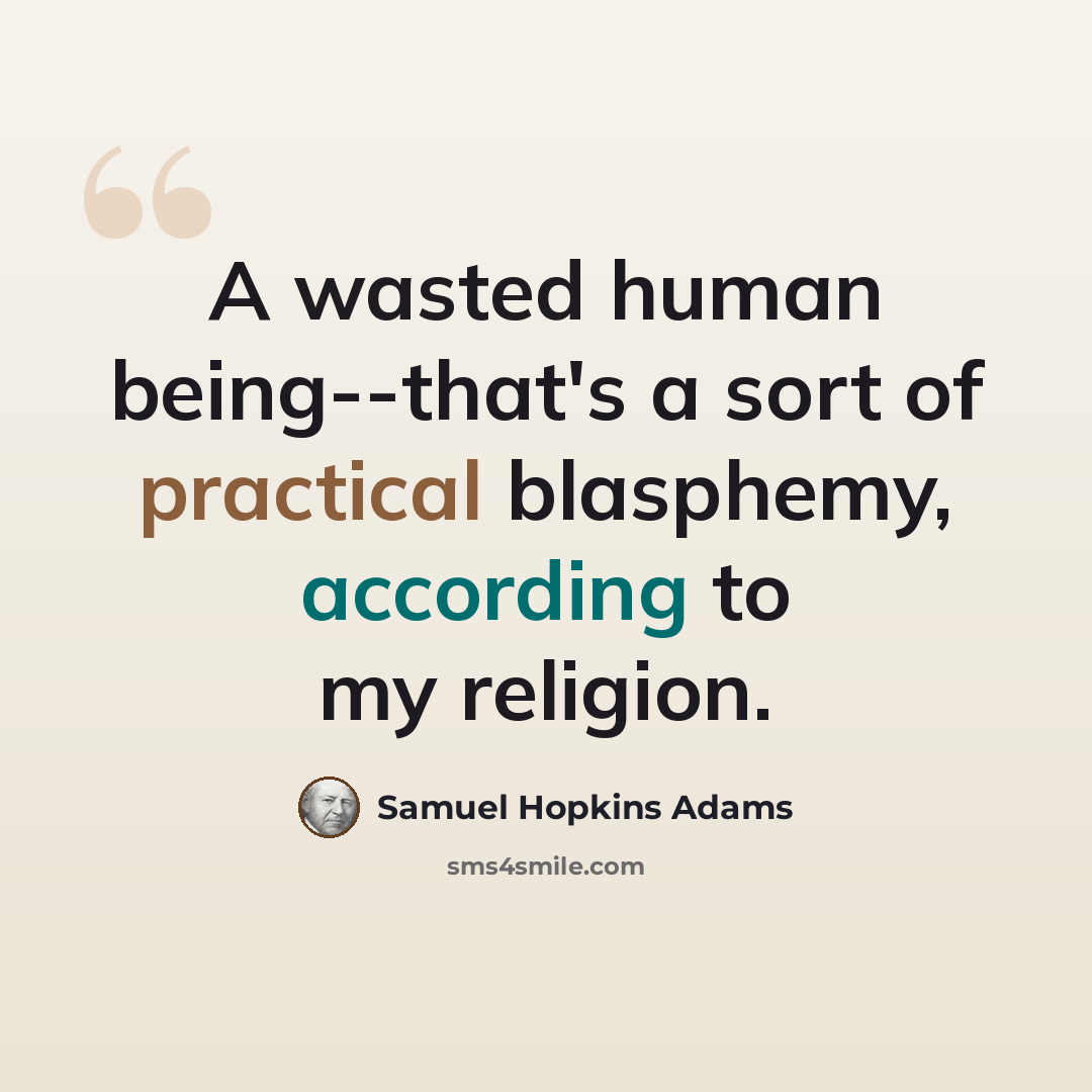 “A wasted human being--that's a sort of practical blasphemy, according to my religion.” quote by Samuel Hopkins Adams