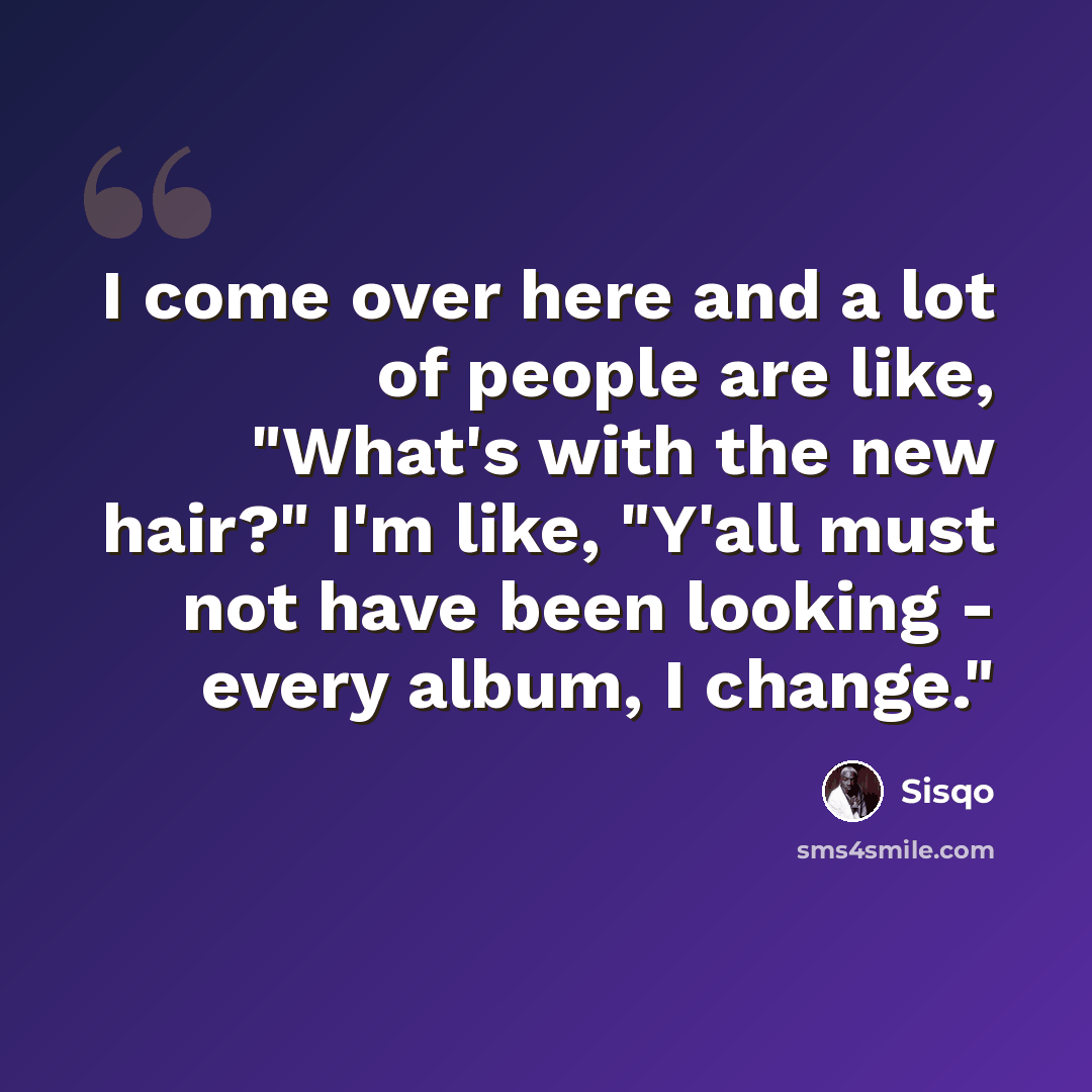 “I come over here and a lot of people are like, "What's with the new hair?" I'm like, "Y'all must not have been looking - every album, I change."” quote by Sisqo