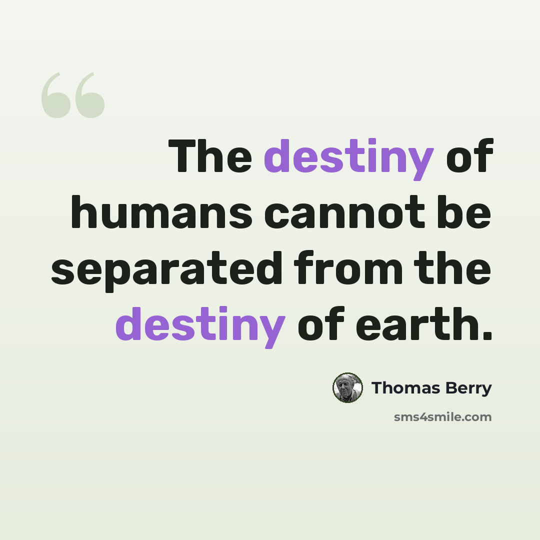 “The destiny of humans cannot be separated from the destiny of earth.” quote by Thomas Berry