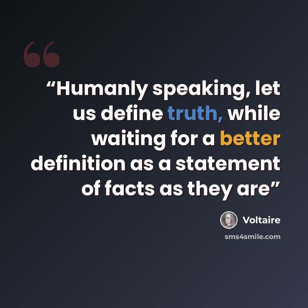 “Humanly speaking, let us define truth, while waiting for a better definition as a statement of facts as they are” quote by Voltaire