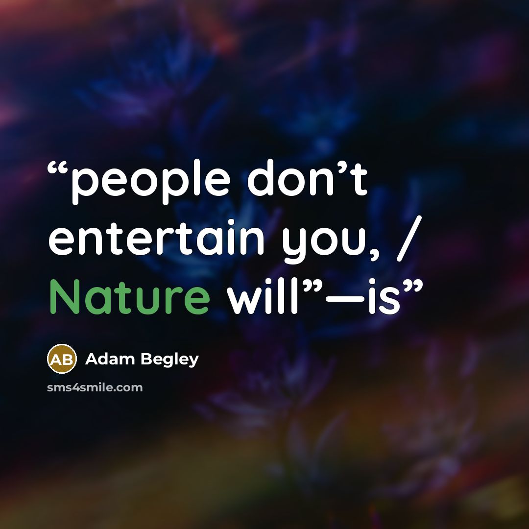 “people don’t entertain you, / Nature will”—is” quote by Adam Begley