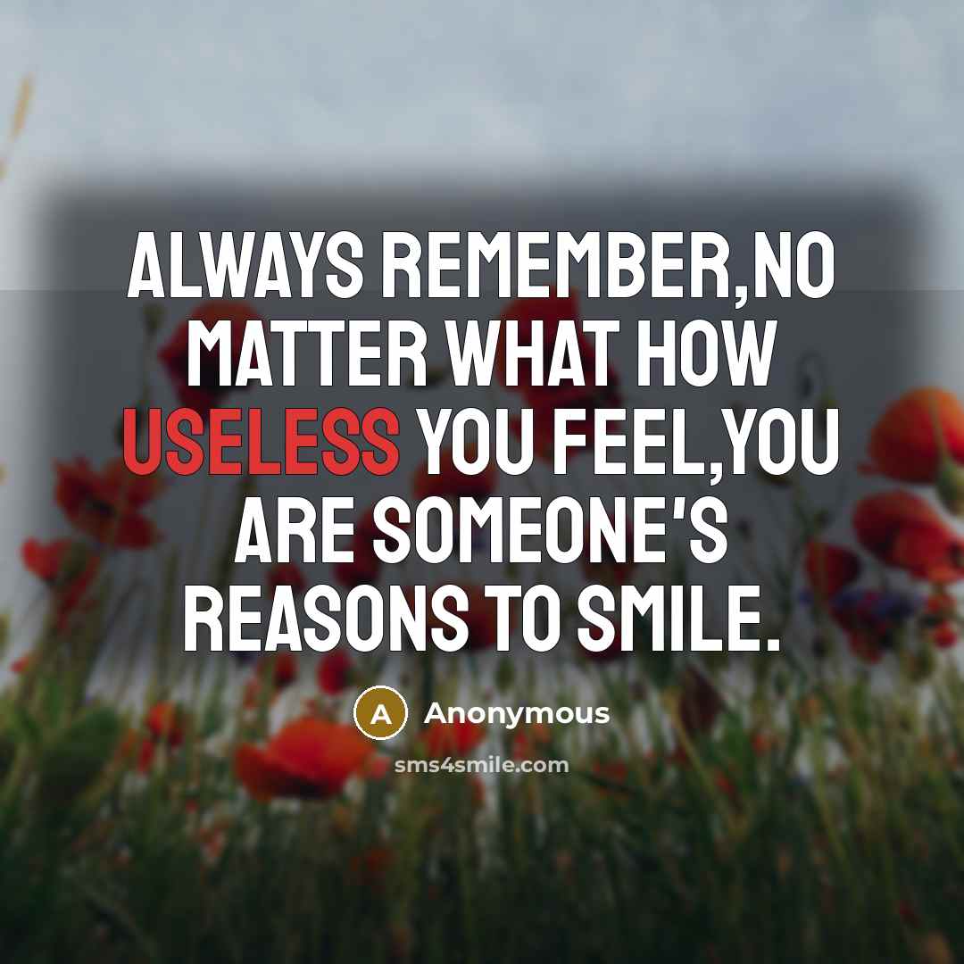 “Always remember,no matter what how useless you feel,you are someone's reasons to smile.” quote by Anonymous