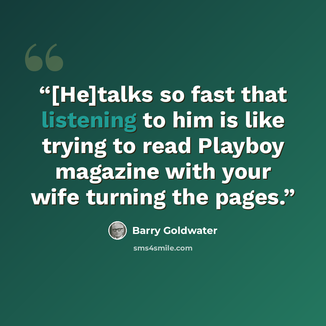 “[He]talks so fast that listening to him is like trying to read Playboy magazine with your wife turning the pages.” quote by Barry Goldwater