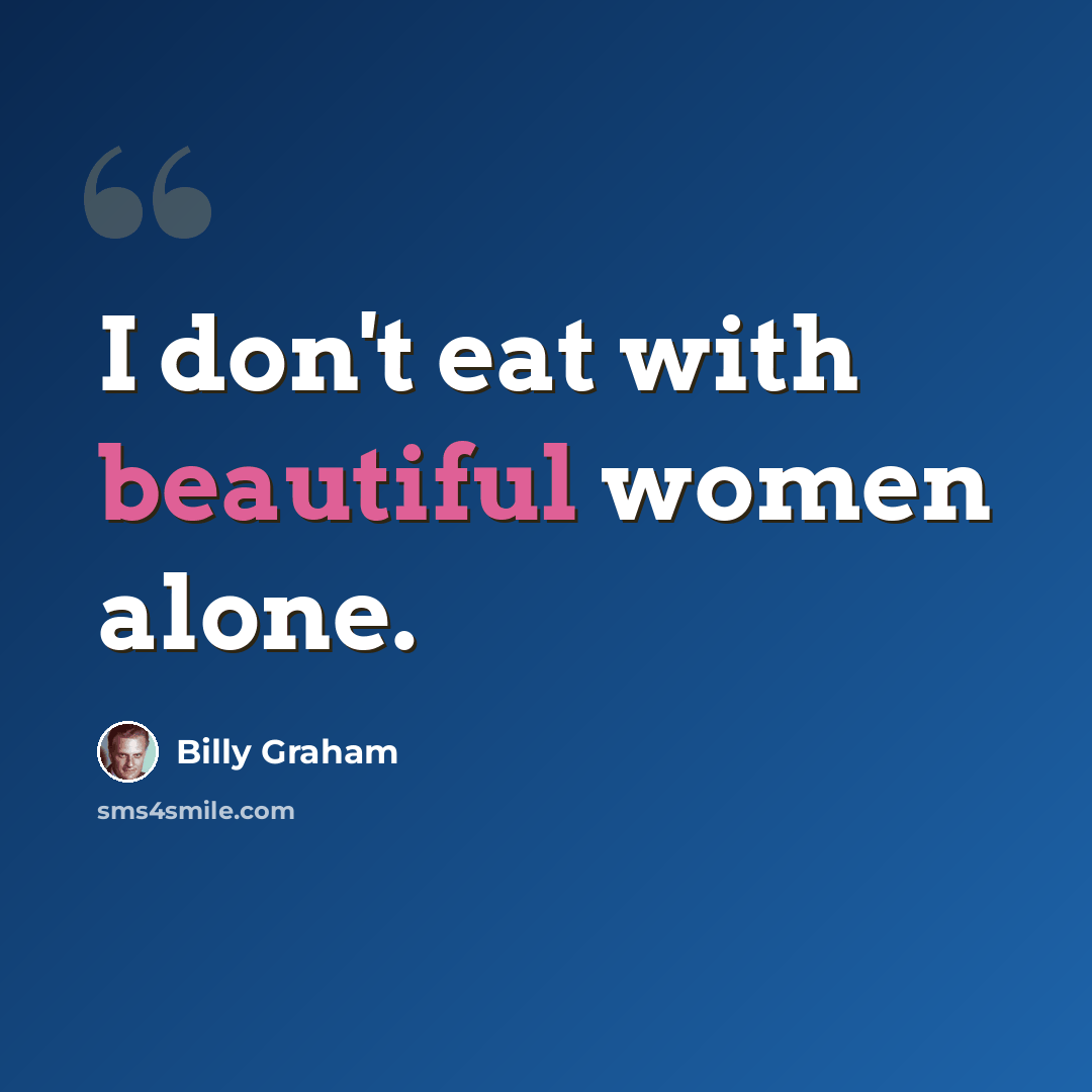 “I don't eat with beautiful women alone.” quote by Billy Graham