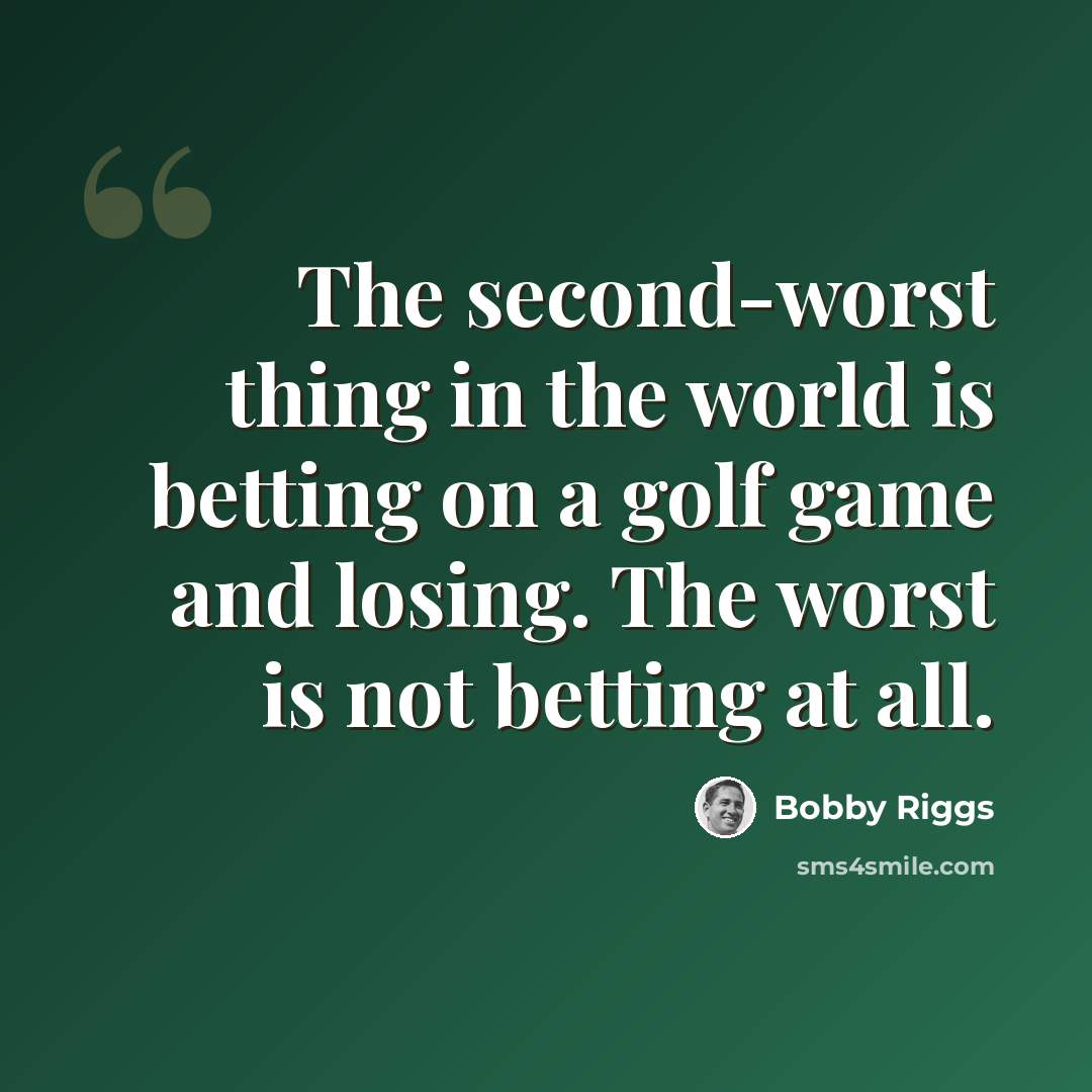 “The second-worst thing in the world is betting on a golf game and losing. The worst is not betting at all.” quote by Bobby Riggs