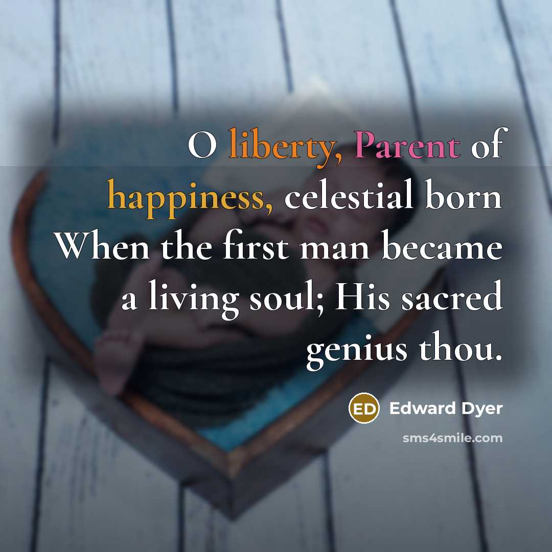 “O liberty, Parent of happiness, celestial born When the first man became a living soul; His sacred genius thou.” quote by Edward Dyer
