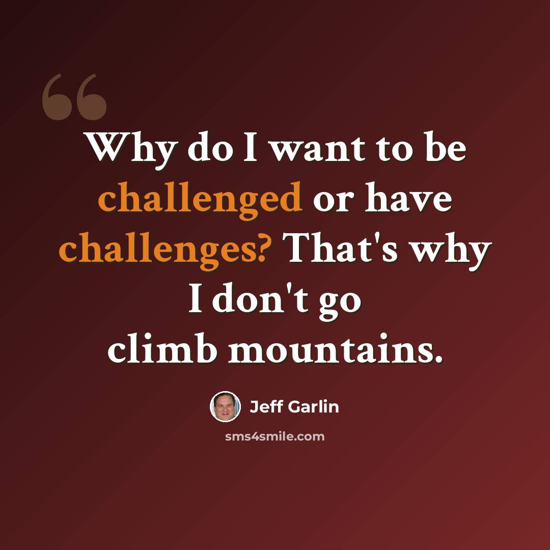 “Why do I want to be challenged or have challenges? That's why I don't go climb mountains.” quote by Jeff Garlin