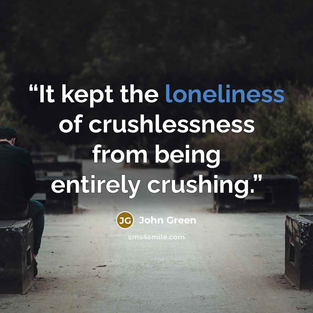 “It kept the loneliness of crushlessness from being entirely crushing.” quote by John Green