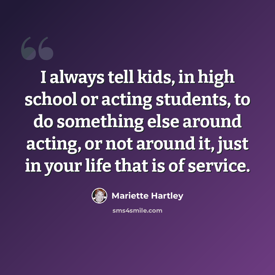 “I always tell kids, in high school or acting students, to do something else around acting, or not around it, just in your life that is of service.” quote by Mariette Hartley