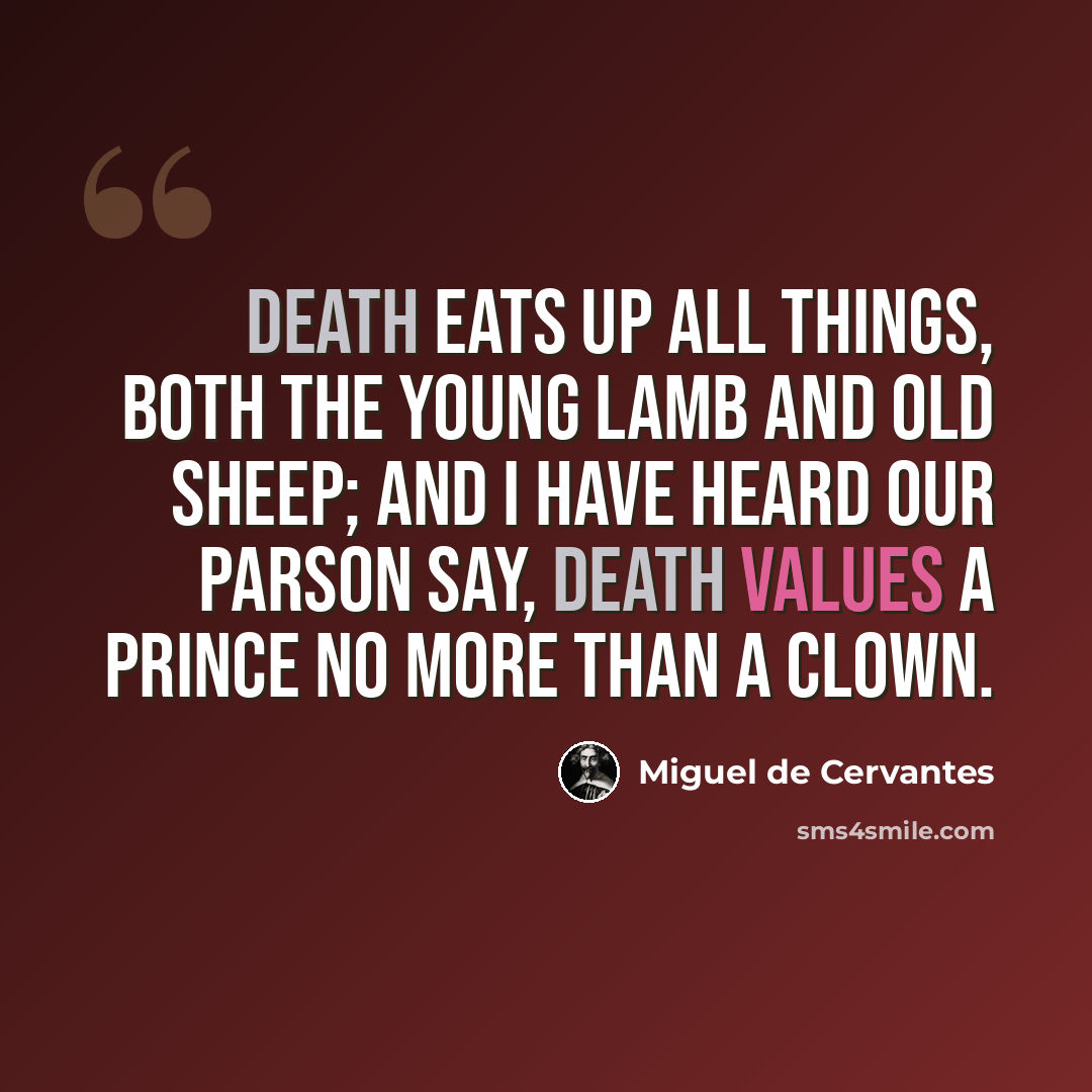 “Death eats up all things, both the young lamb and old sheep; and I have heard our parson say, death values a prince no more than a clown.” quote by Miguel de Cervantes