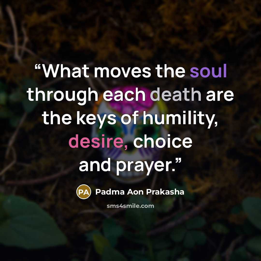 “What moves the soul through each death are the keys of humility, desire, choice and prayer.” quote by Padma Aon Prakasha