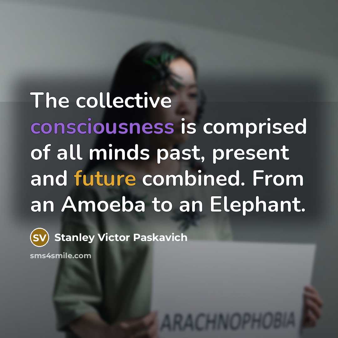 “The collective consciousness is comprised of all minds past, present and future combined. From an Amoeba to an Elephant.” quote by Stanley Victor Paskavich