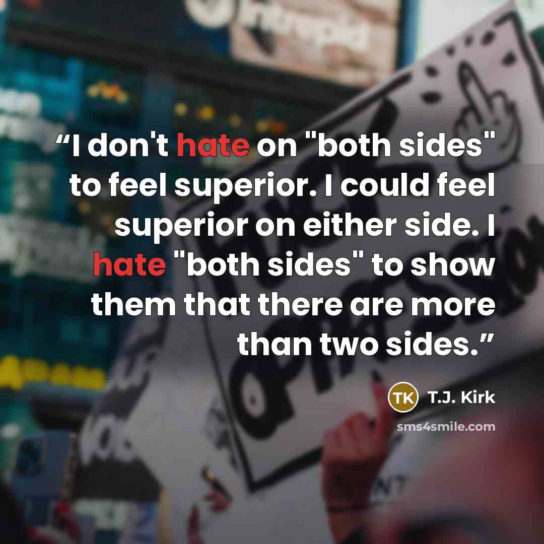 “I don't hate on "both sides" to feel superior. I could feel superior on either side. I hate "both sides" to show them that there are more than two sides.” quote by T.J. Kirk