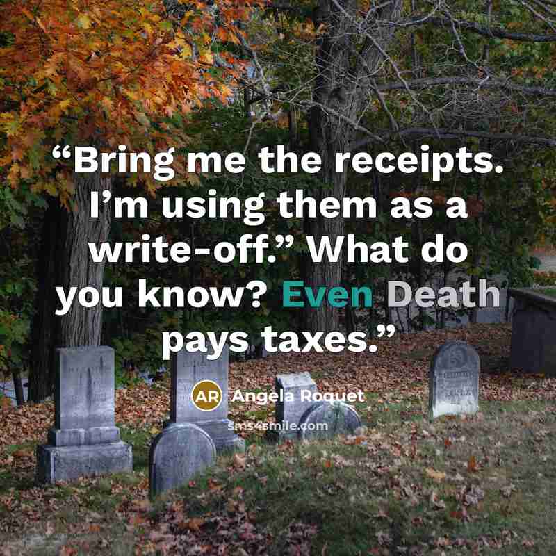 “Bring me the receipts. I’m using them as a write-off.” What do you know? Even Death pays taxes.” quote by Angela Roquet
