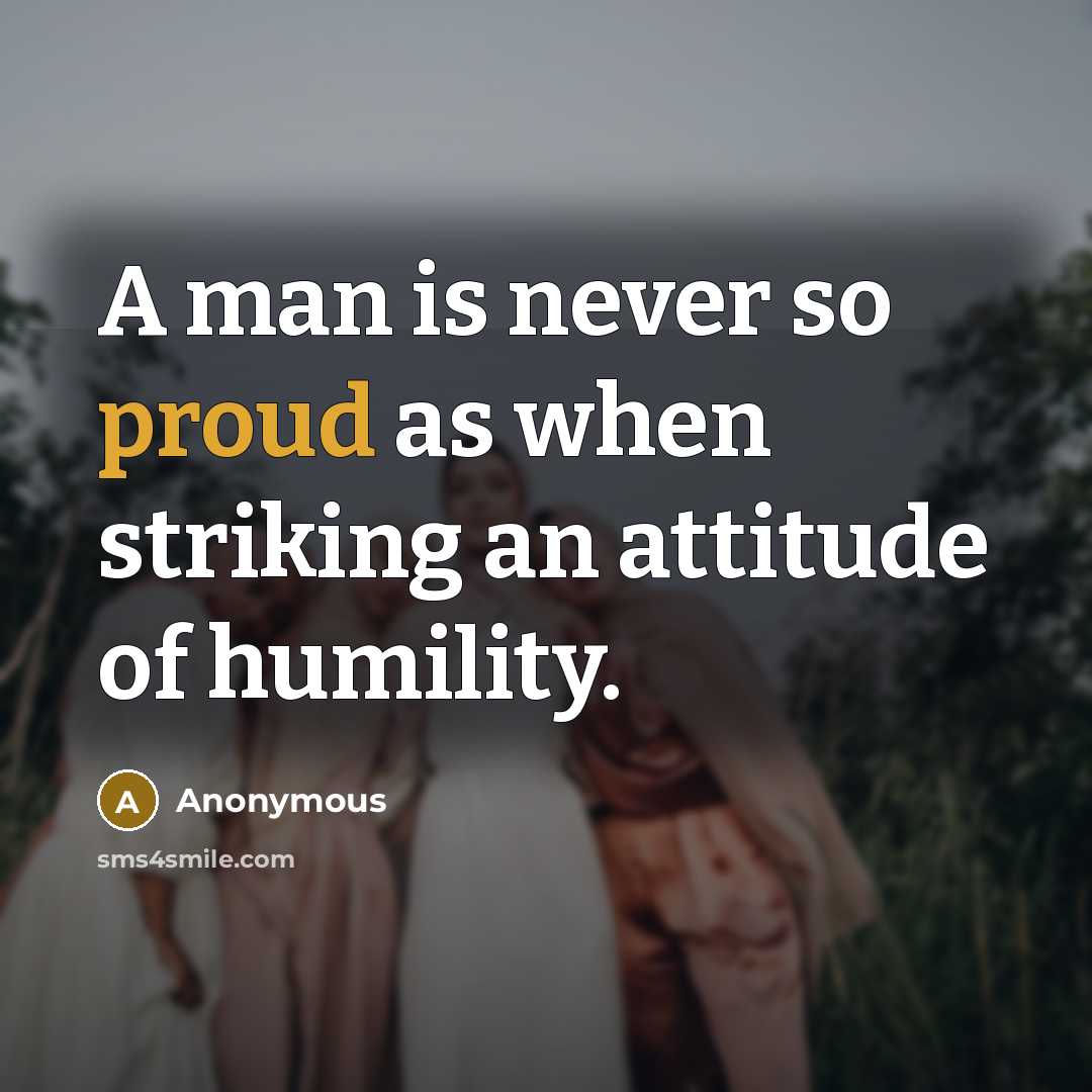 “A man is never so proud as when striking an attitude of humility.” quote by Anonymous