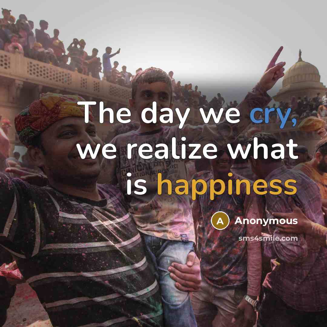 “The day we cry, we realize what is happiness” quote by Anonymous