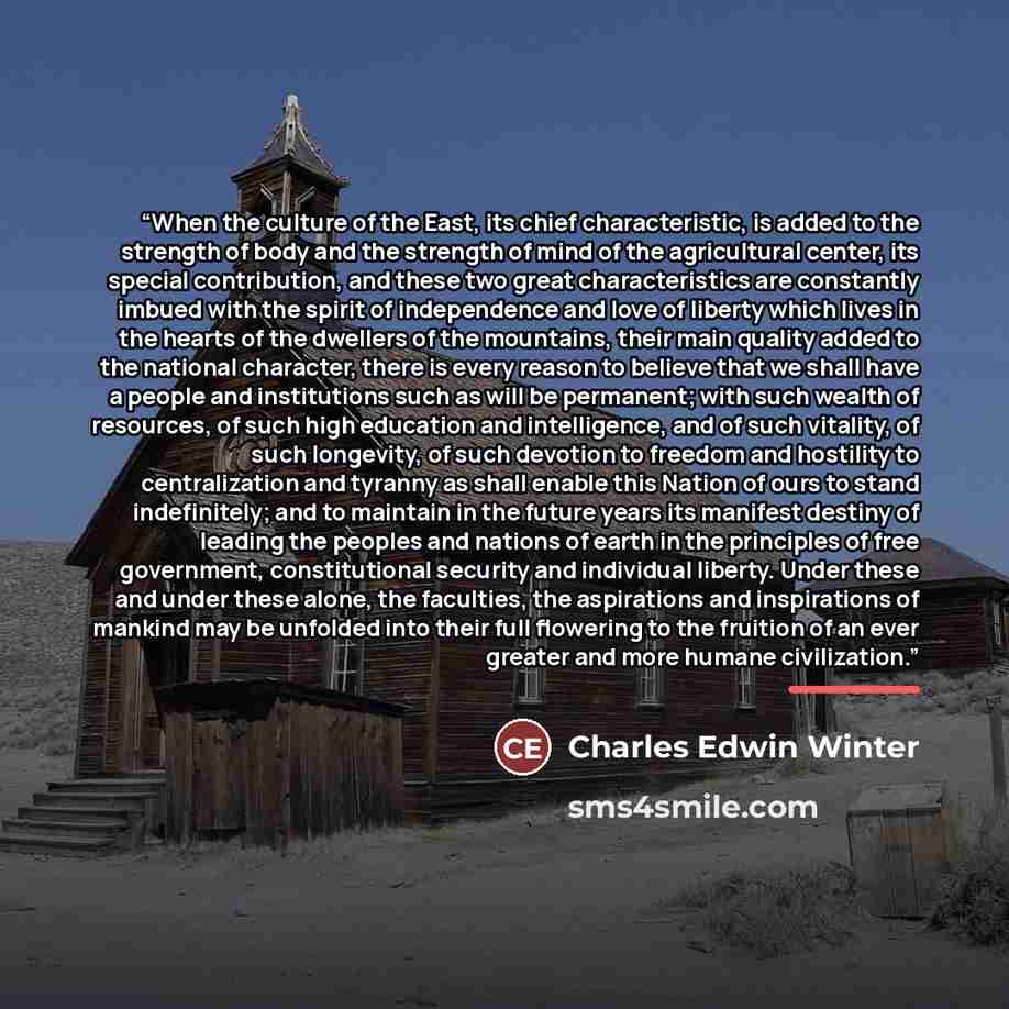 “When the culture of the East, its chief characteristic, is added to the strength of body and the strength of mind of the agricultural center, its special contribution, and these two great characteristics are constantly imbued with the spirit of independence and love of liberty which lives in the…” quote by Charles Edwin Winter