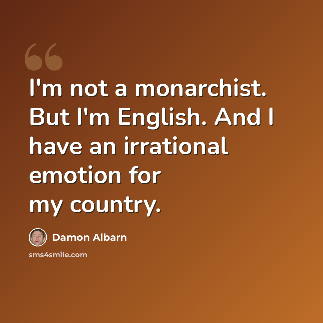“I'm not a monarchist. But I'm English. And I have an irrational emotion for my country.” quote by Damon Albarn