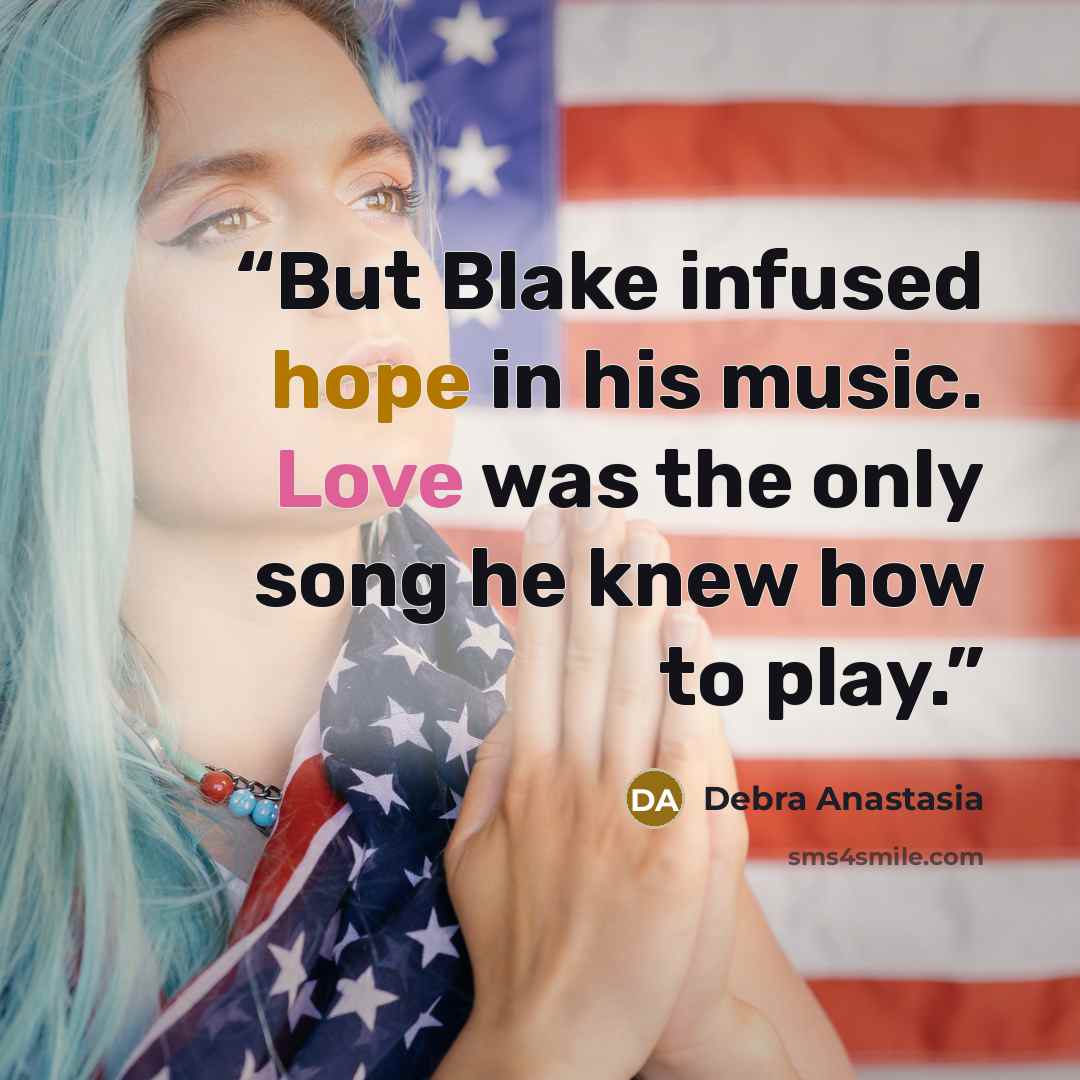 “But Blake infused hope in his music. Love was the only song he knew how to play.” quote by Debra Anastasia