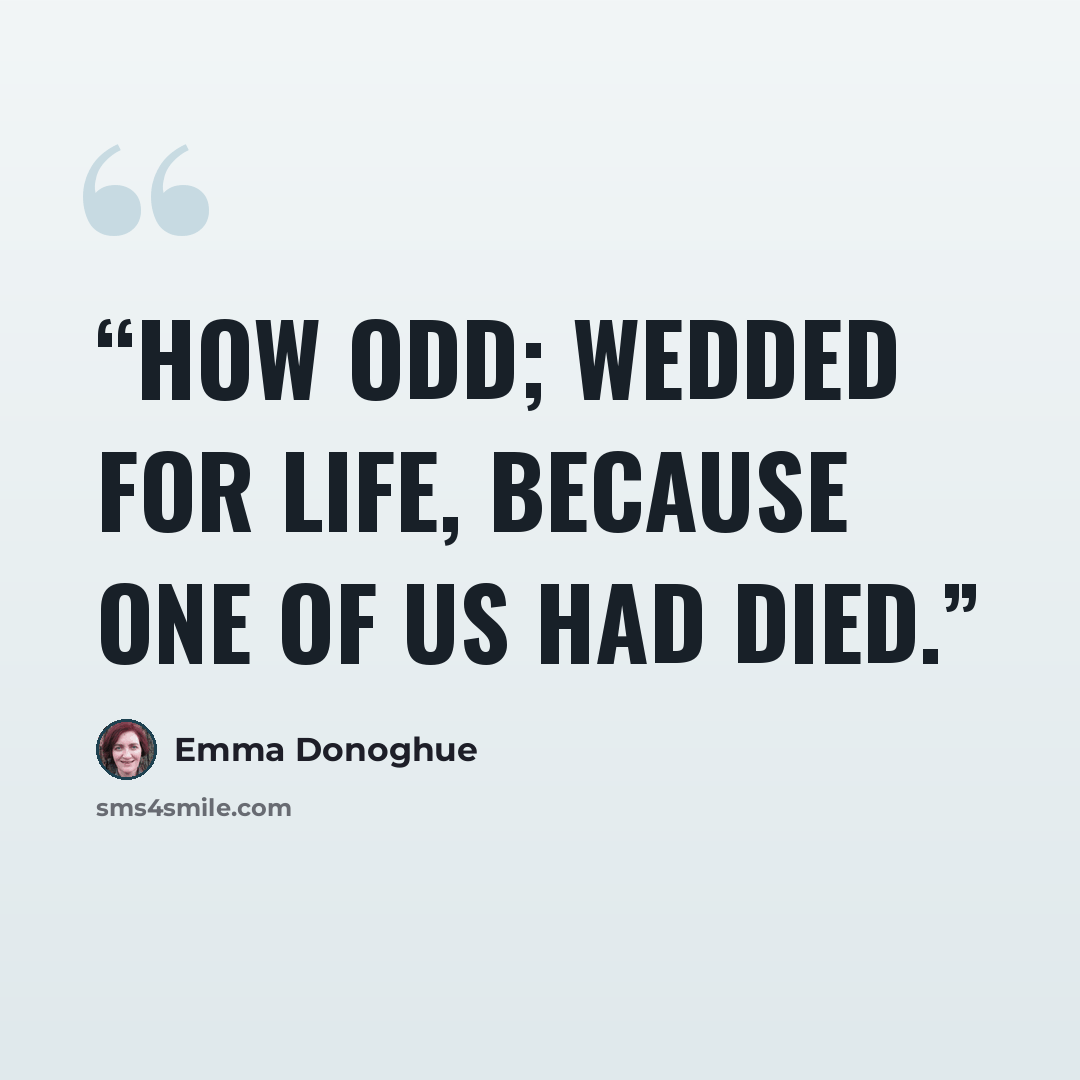 “How odd; wedded for life, because one of us had died.” quote by Emma Donoghue