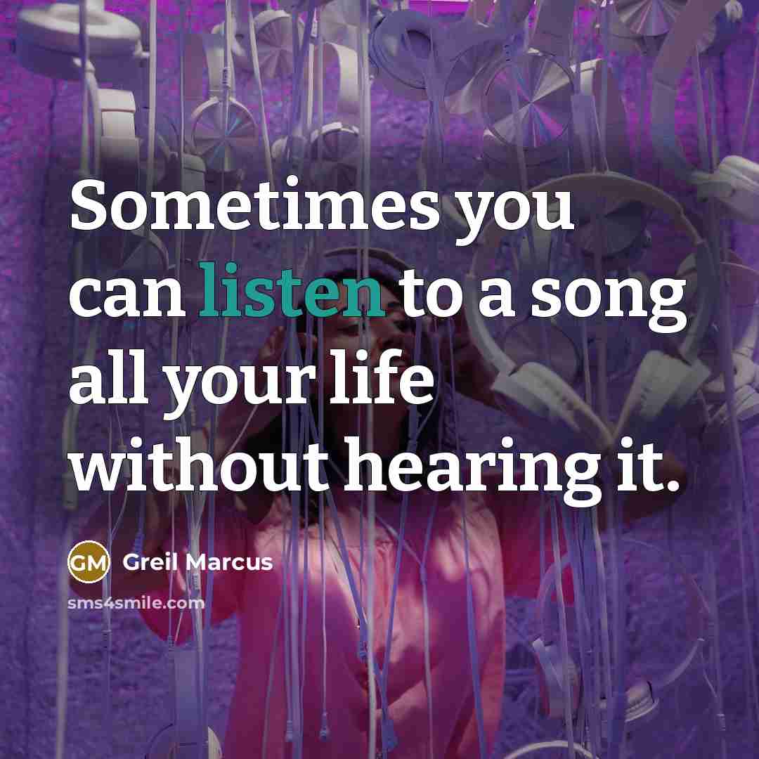 “Sometimes you can listen to a song all your life without hearing it.” quote by Greil Marcus