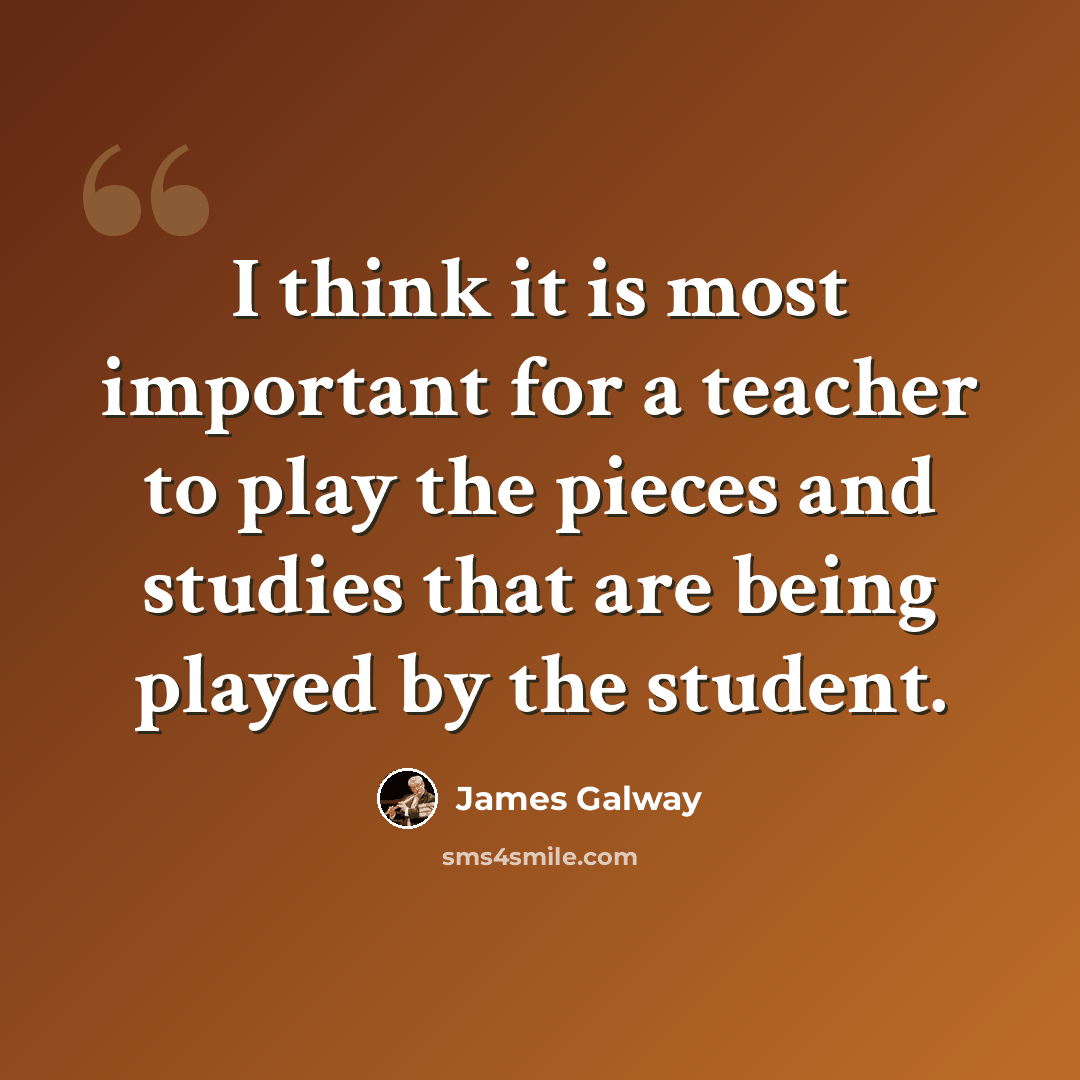 “I think it is most important for a teacher to play the pieces and studies that are being played by the student.” quote by James Galway