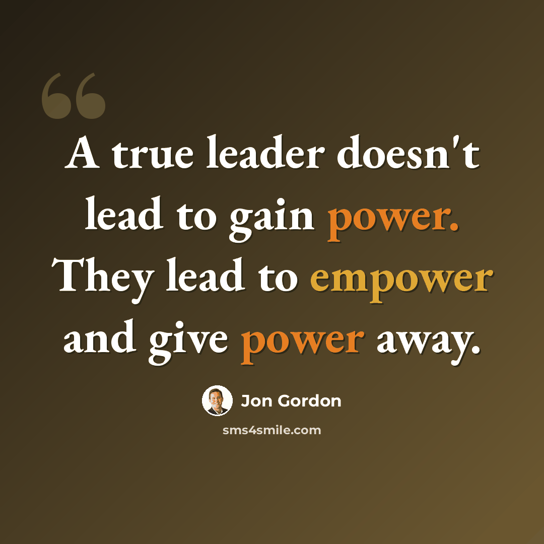 “A true leader doesn't lead to gain power. They lead to empower and give power away.” quote by Jon Gordon