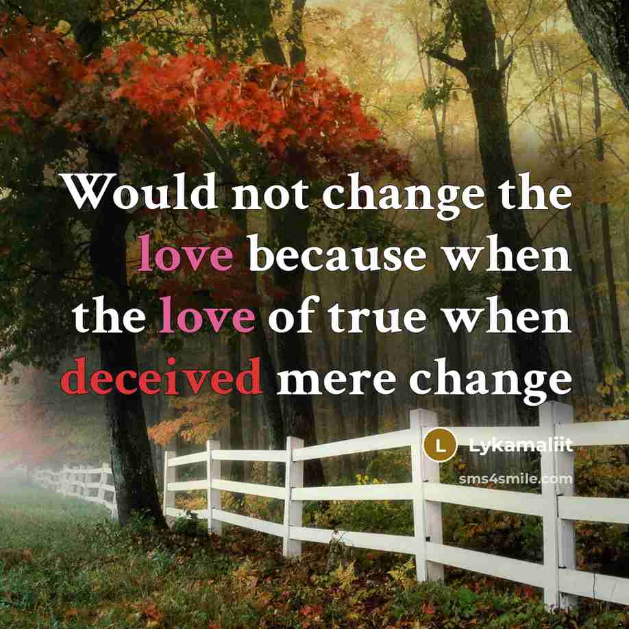 “Would not change the love because when the love of true when deceived mere change” quote by Lykamaliit