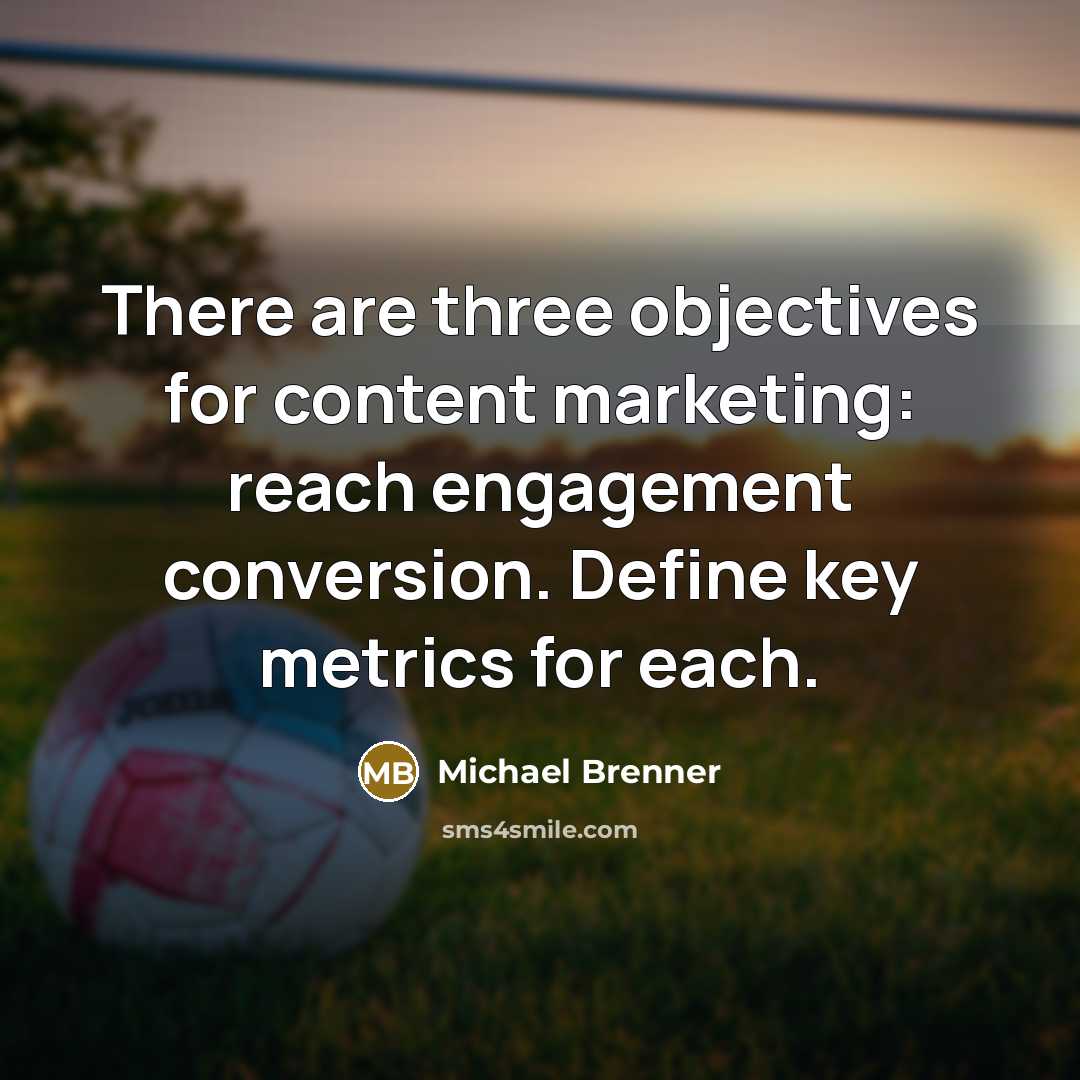 “There are three objectives for content marketing: reach engagement conversion. Define key metrics for each.” quote by Michael Brenner