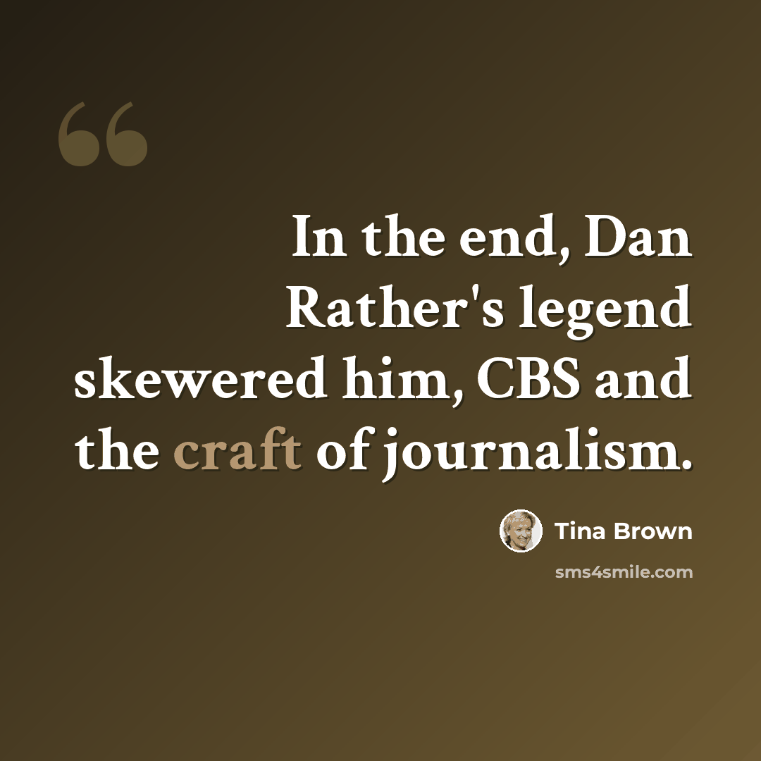 “In the end, Dan Rather's legend skewered him, CBS and the craft of journalism.” quote by Tina Brown
