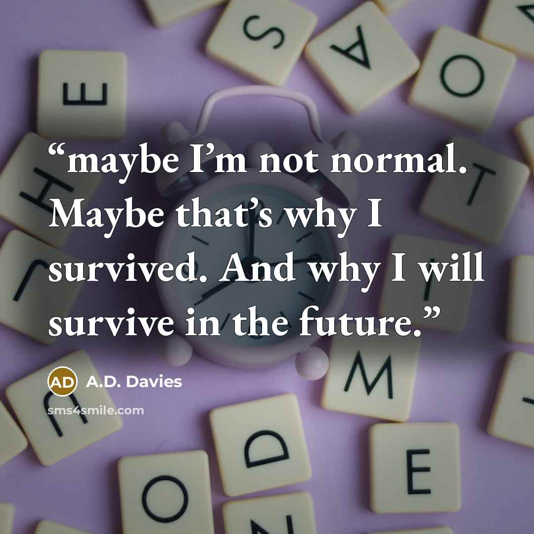 “maybe I’m not normal. Maybe that’s why I survived. And why I will survive in the future.” quote by A.D. Davies