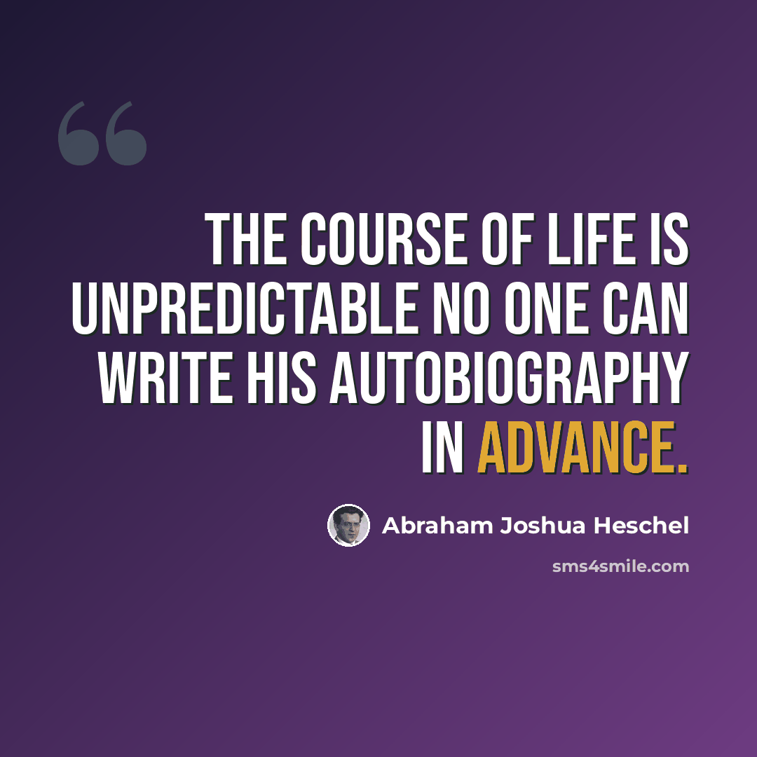 “The course of life is unpredictable no one can write his autobiography in advance.” quote by Abraham Joshua Heschel