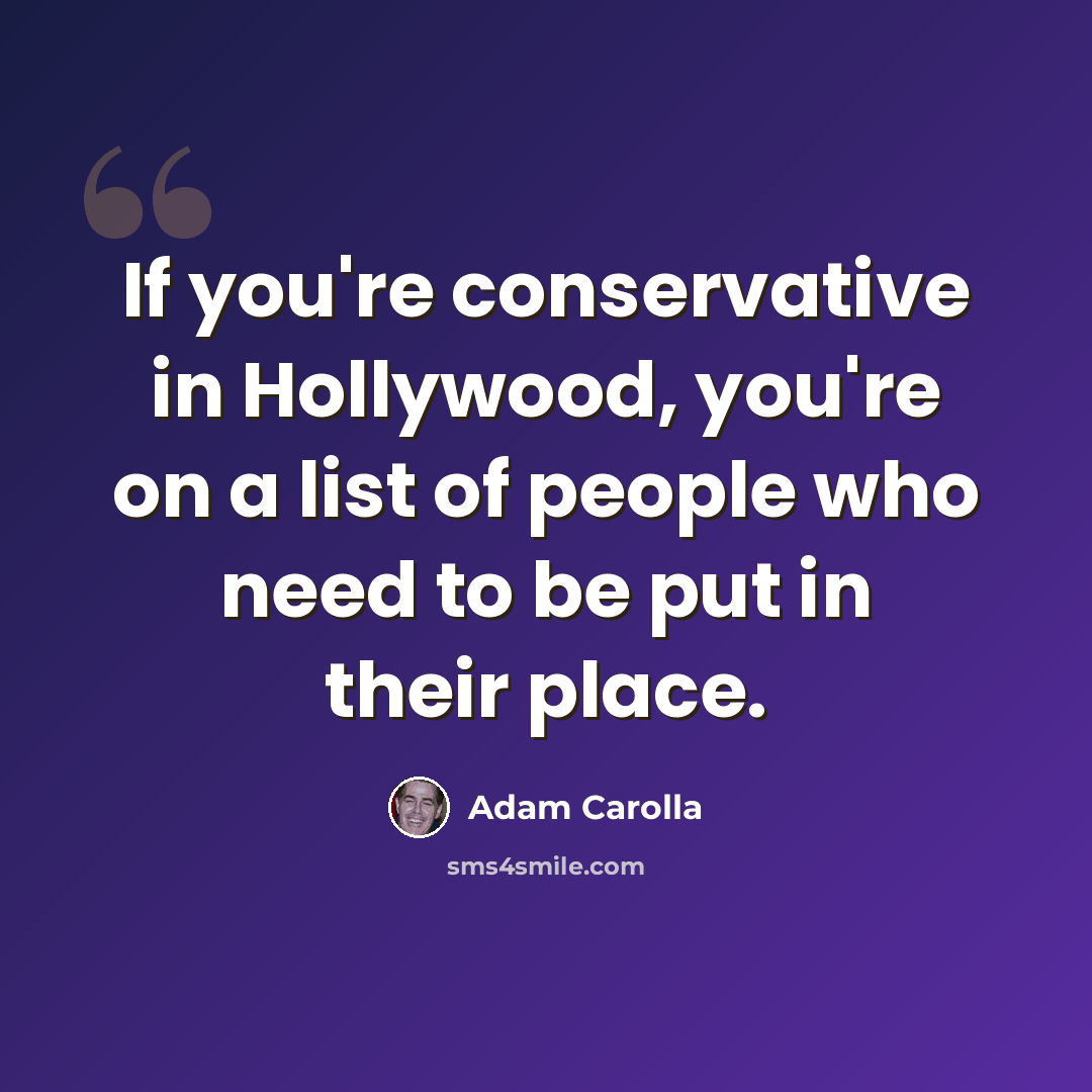 “If you're conservative in Hollywood, you're on a list of people who need to be put in their place.” quote by Adam Carolla