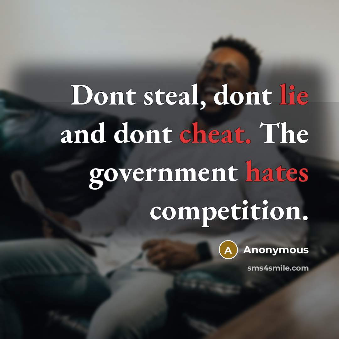 “Dont steal, dont lie and dont cheat. The government hates competition.” quote by Anonymous