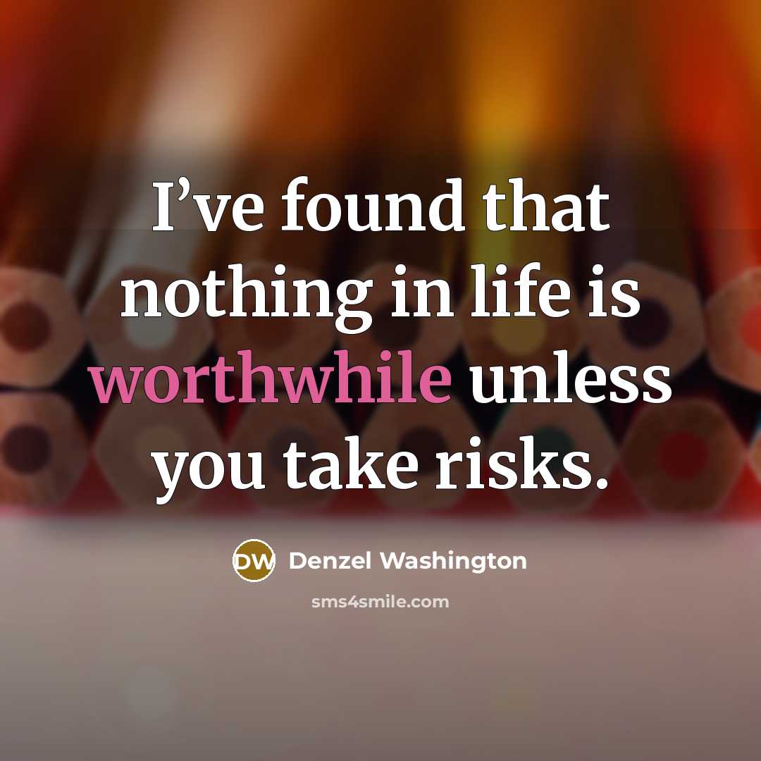 “I’ve found that nothing in life is worthwhile unless you take risks.” quote by Denzel Washington