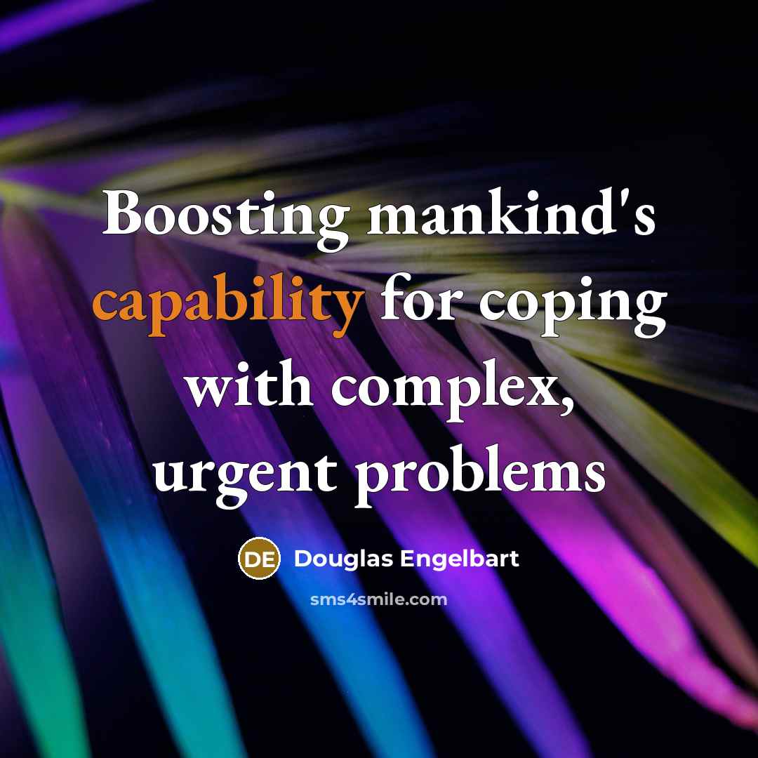 “Boosting mankind's capability for coping with complex, urgent problems” quote by Douglas Engelbart