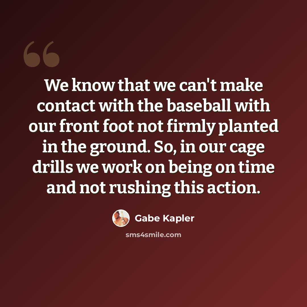 “We know that we can't make contact with the baseball with our front foot not firmly planted in the ground. So, in our cage drills we work on being on time and not rushing this action.” quote by Gabe Kapler