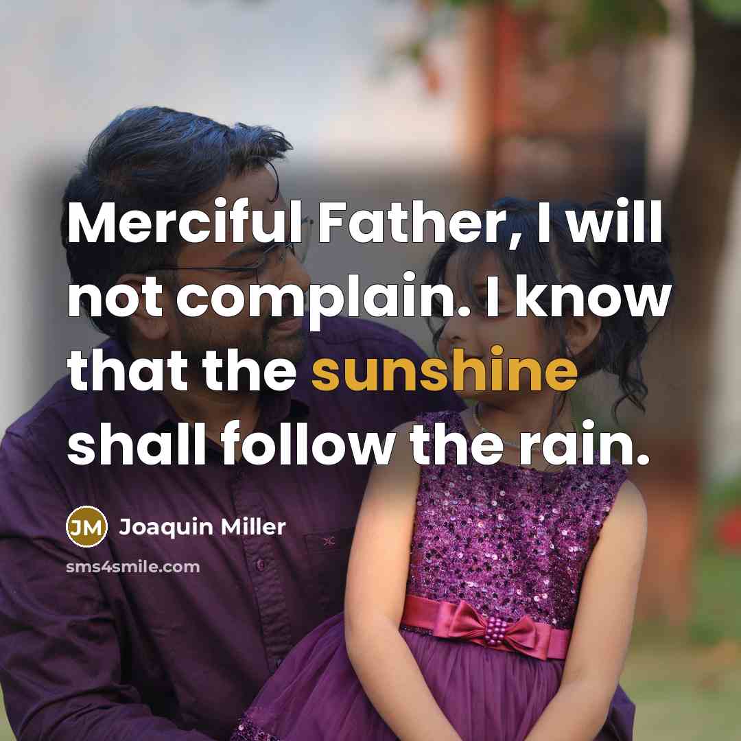 “Merciful Father, I will not complain. I know that the sunshine shall follow the rain.” quote by Joaquin Miller