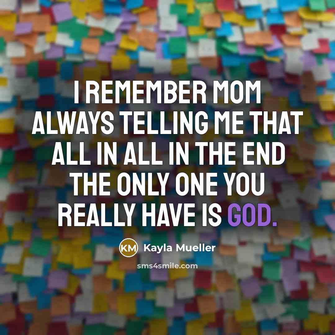 “I remember Mom always telling me that all in all in the end the only one you really have is God.” quote by Kayla Mueller