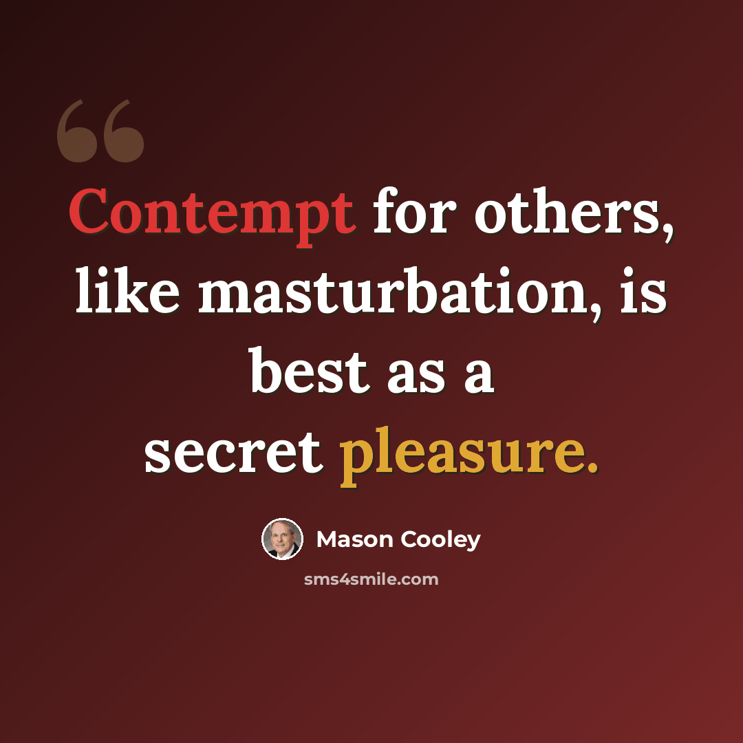“Contempt for others, like masturbation, is best as a secret pleasure.” quote by Mason Cooley