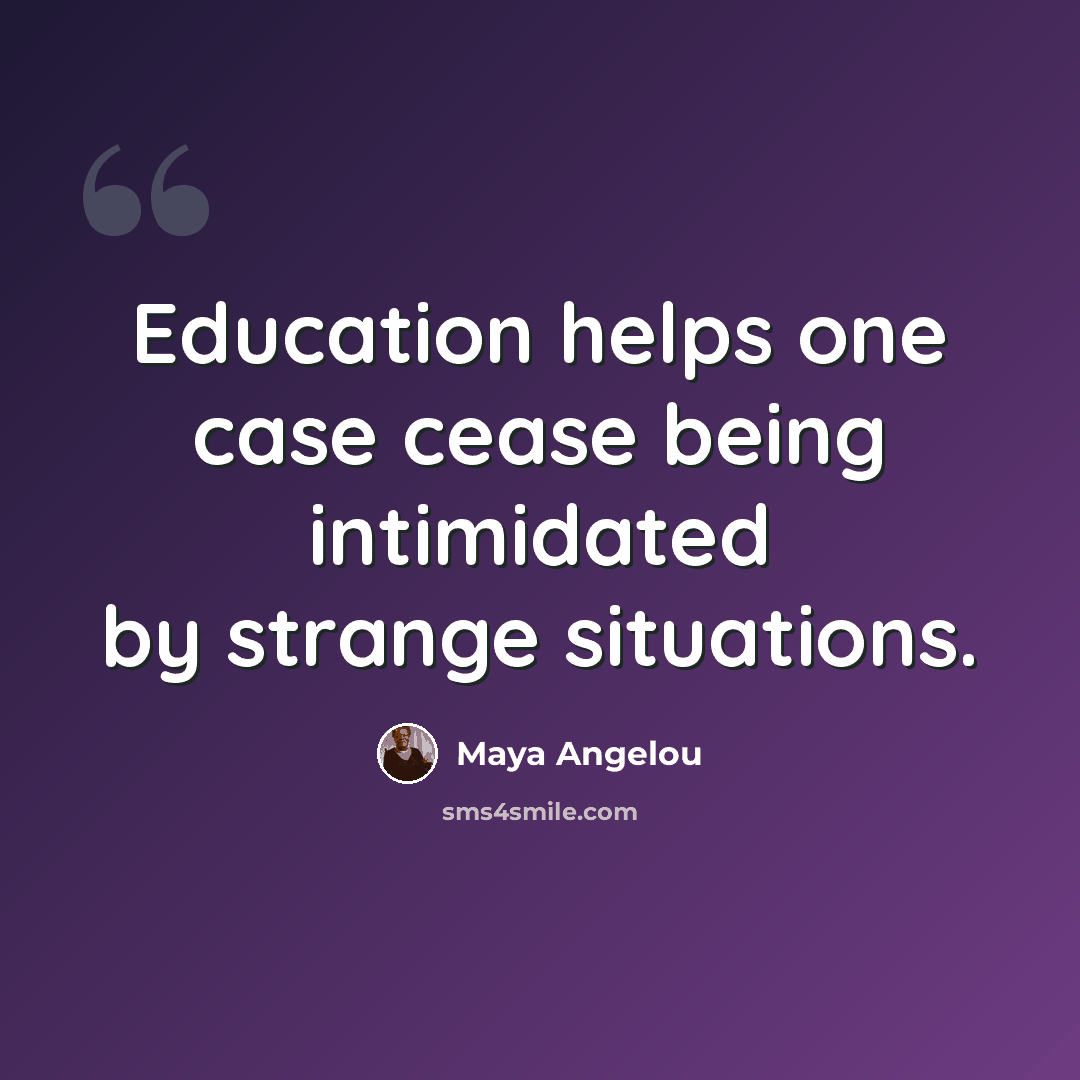 “Education helps one case cease being intimidated by strange situations.” quote by Maya Angelou