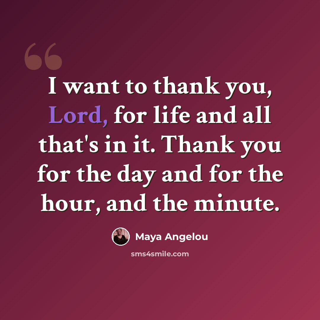 “I want to thank you, Lord, for life and all that's in it. Thank you for the day and for the hour, and the minute.” quote by Maya Angelou