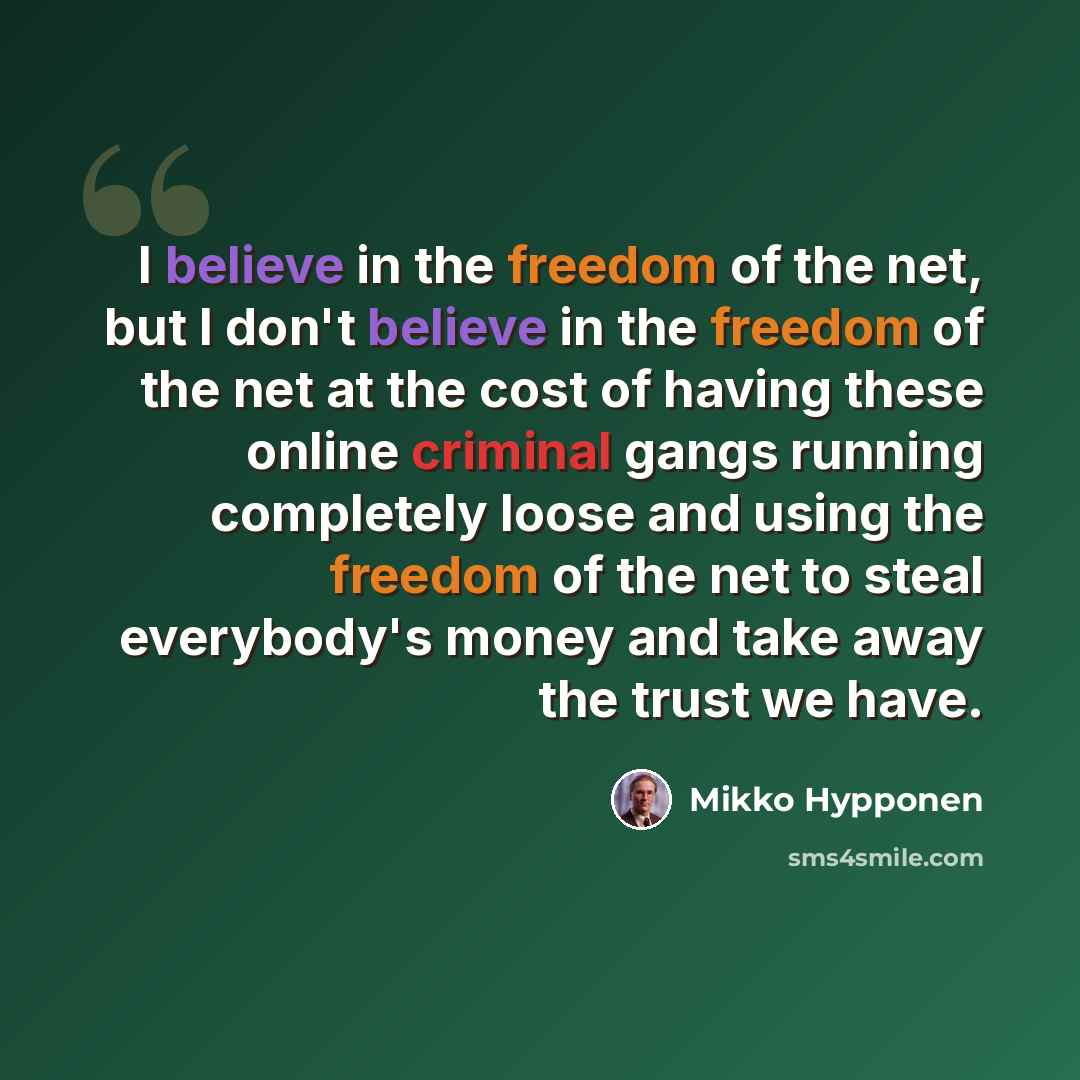 “I believe in the freedom of the net, but I don't believe in the freedom of the net at the cost of having these online criminal gangs running completely loose and using the freedom of the net to steal everybody's money and take away the trust we have.” quote by Mikko Hypponen