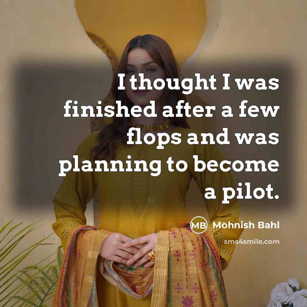 “I thought I was finished after a few flops and was planning to become a pilot.” quote by Mohnish Bahl