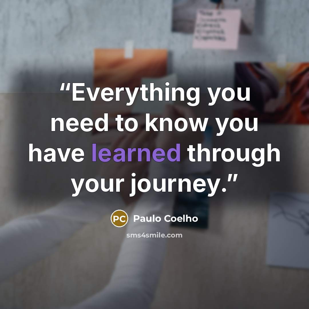 “Everything you need to know you have learned through your journey.” quote by Paulo Coelho
