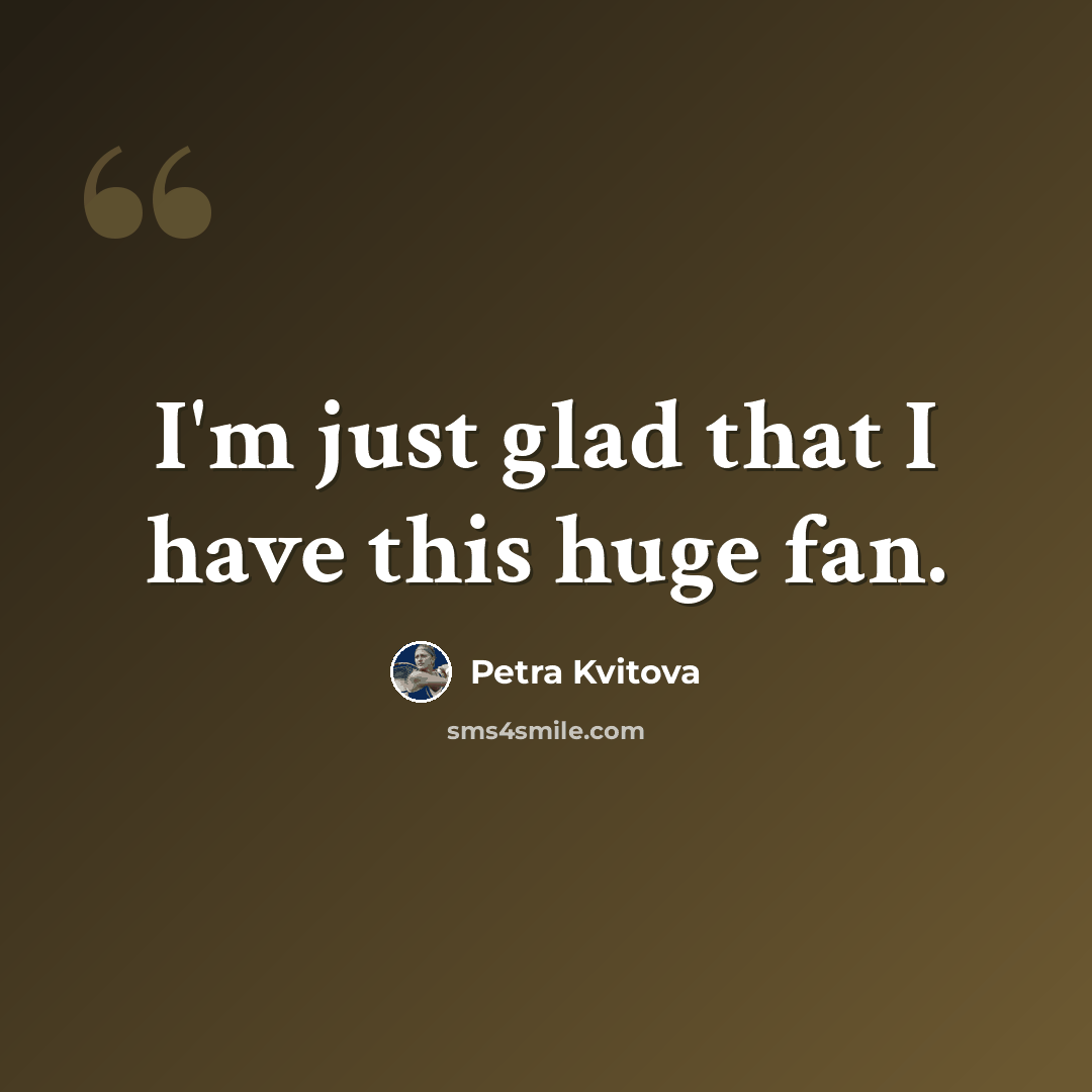 “I'm just glad that I have this huge fan.” quote by Petra Kvitova