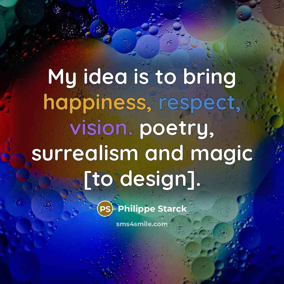“My idea is to bring happiness, respect, vision. poetry, surrealism and magic [to design].” quote by Philippe Starck