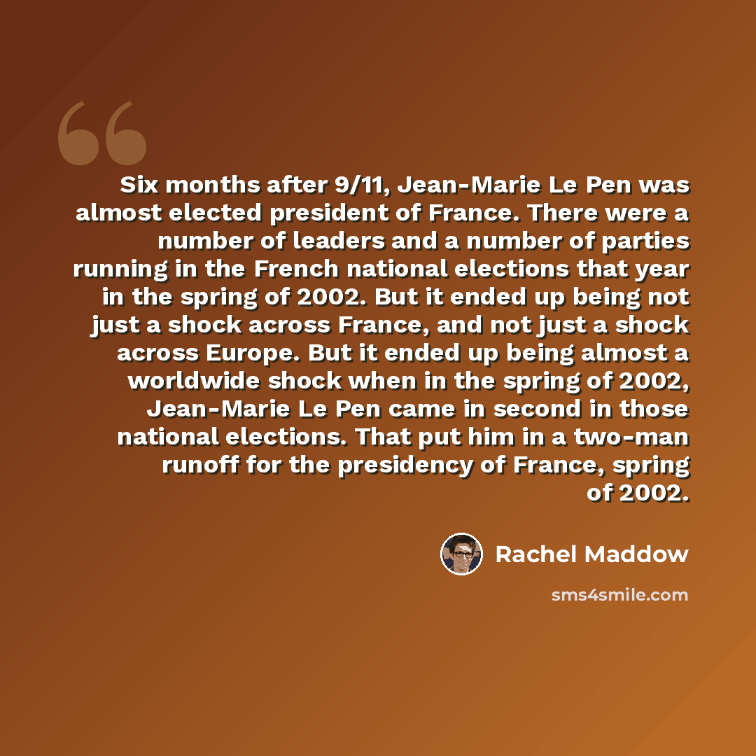 “Six months after 9/11, Jean-Marie Le Pen was almost elected president of France. There were a number of leaders and a number of parties running in the French national elections that year in the spring of 2002. But it ended up being not just a shock across France, and not just a shock across…” quote by Rachel Maddow